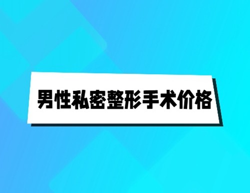 男性私密增粗延长增粗手术价格及原理解密：生物补片增粗手术价格也有